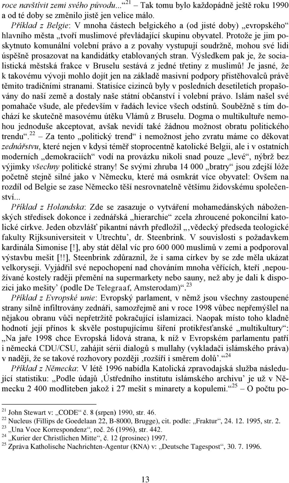 Protože je jim poskytnuto komunální volební právo a z povahy vystupují soudržně, mohou své lidi úspěšně prosazovat na kandidátky etablovaných stran.