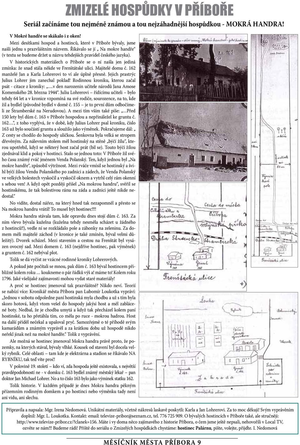 V historických materiálech o Příboře se o ní našla en ediná zmínka: že snad stála někde ve Frenštátské ulici. Maitelé domu č. 162 manželé Jan a Karla Lohrerovi to ví ale úplně přesně.