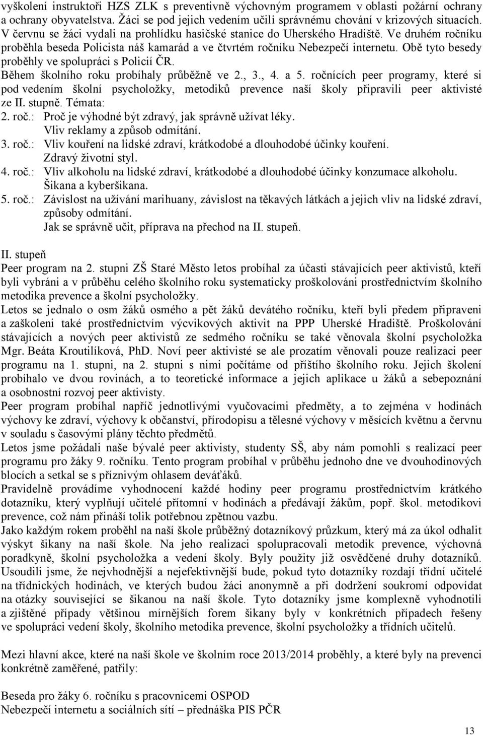 Obě tyto besedy proběhly ve spolupráci s Policií ČR. Během školního roku probíhaly průběžně ve 2., 3., 4. a 5.