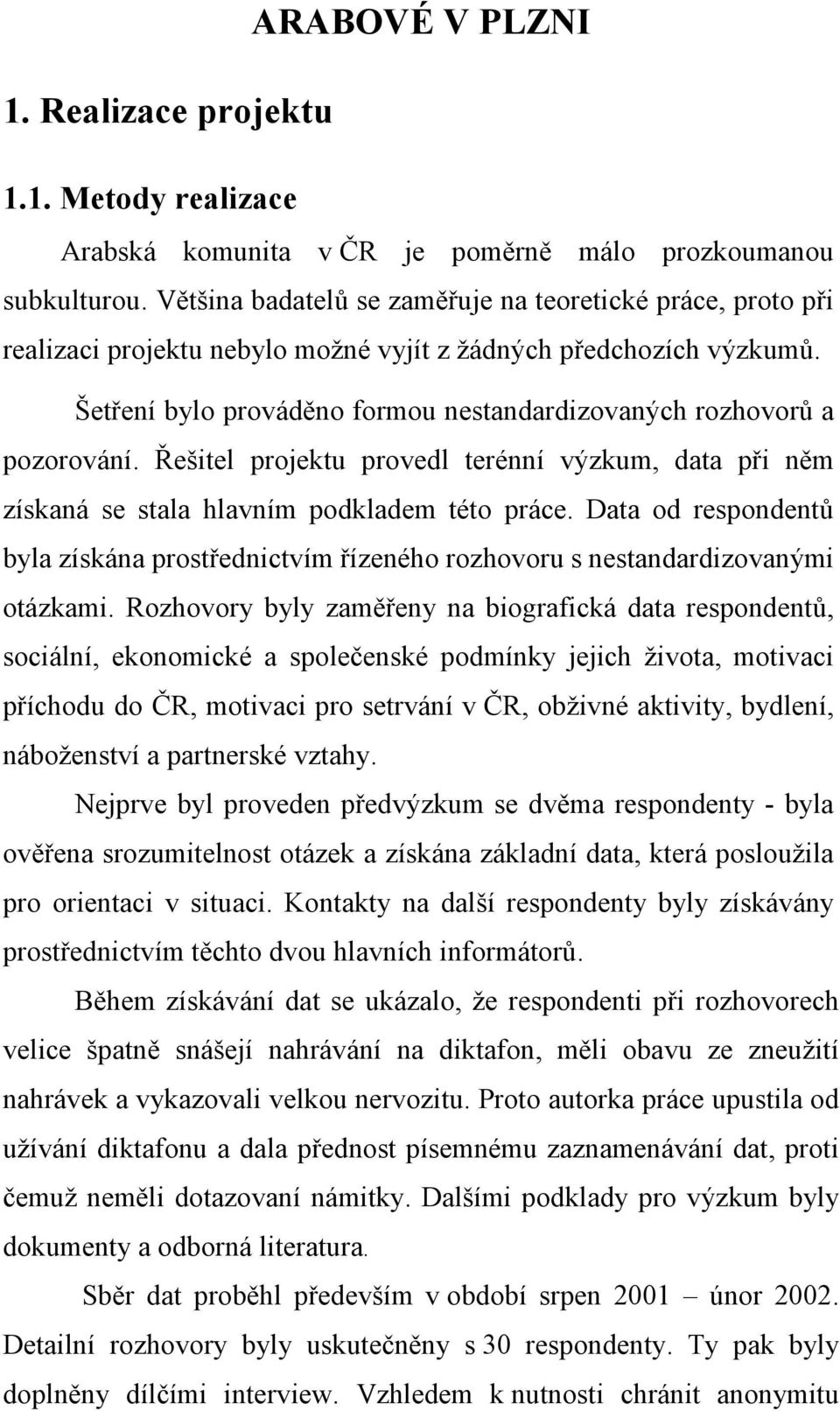 Šetření bylo prováděno formou nestandardizovaných rozhovorů a pozorování. Řešitel projektu provedl terénní výzkum, data při něm získaná se stala hlavním podkladem této práce.