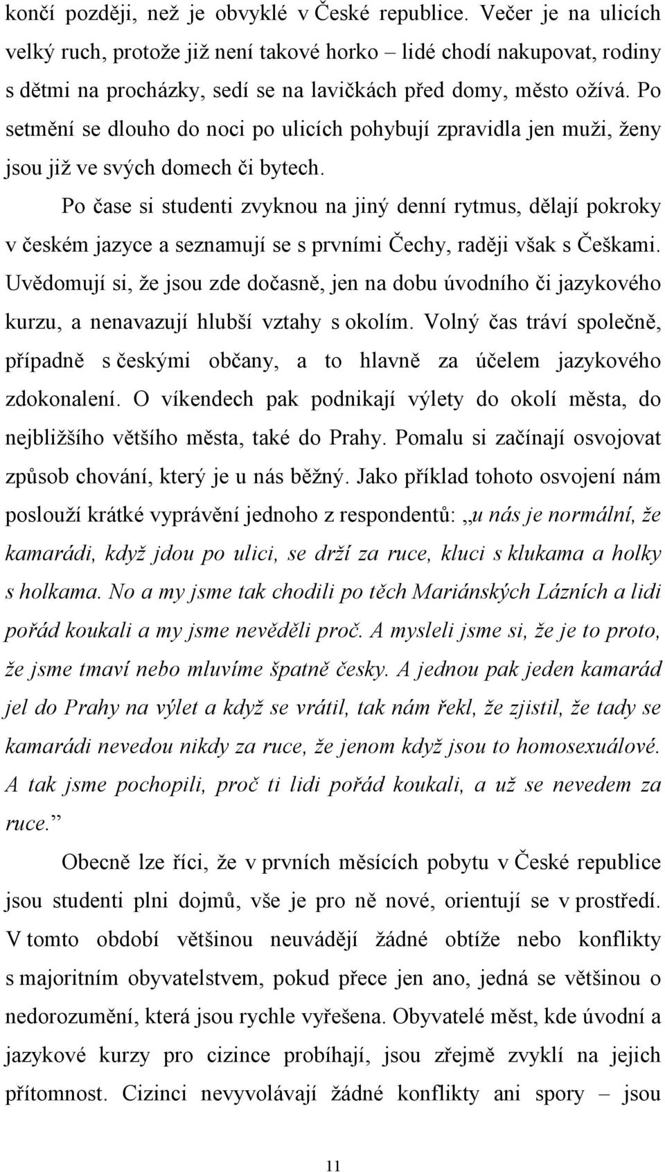 Po setmění se dlouho do noci po ulicích pohybují zpravidla jen muži, ženy jsou již ve svých domech či bytech.