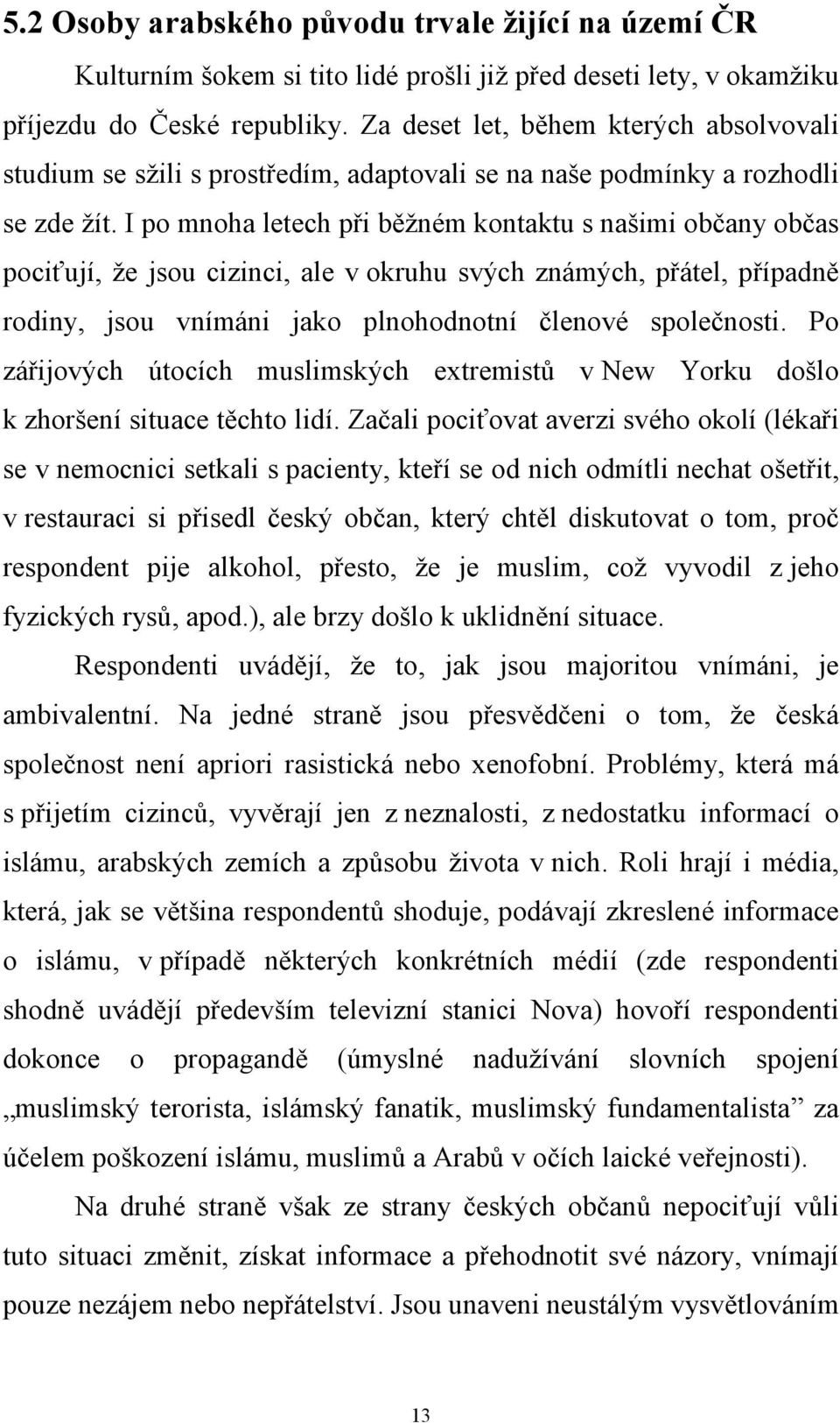 I po mnoha letech při běžném kontaktu s našimi občany občas pociťují, že jsou cizinci, ale v okruhu svých známých, přátel, případně rodiny, jsou vnímáni jako plnohodnotní členové společnosti.