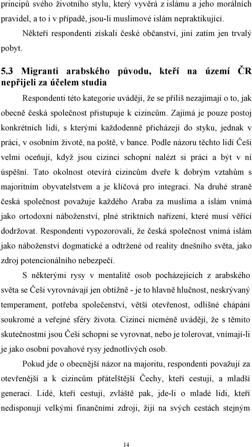 3 Migranti arabského původu, kteří na území ČR nepřijeli za účelem studia Respondenti této kategorie uvádějí, že se příliš nezajímají o to, jak obecně česká společnost přistupuje k cizincům.