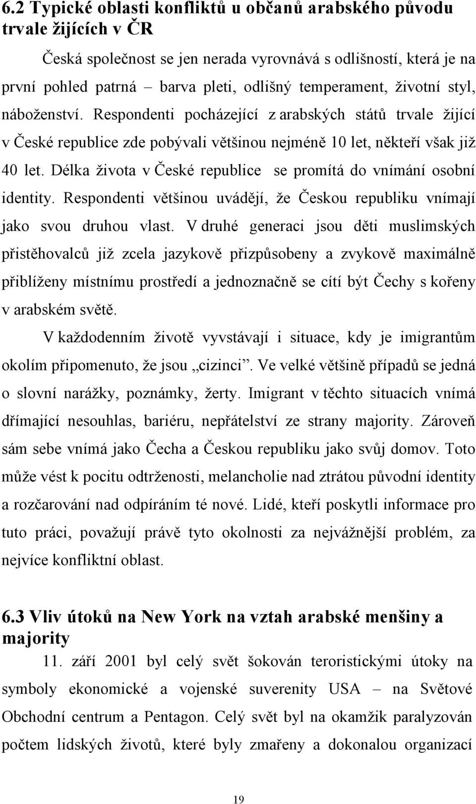 Délka života v České republice se promítá do vnímání osobní identity. Respondenti většinou uvádějí, že Českou republiku vnímají jako svou druhou vlast.