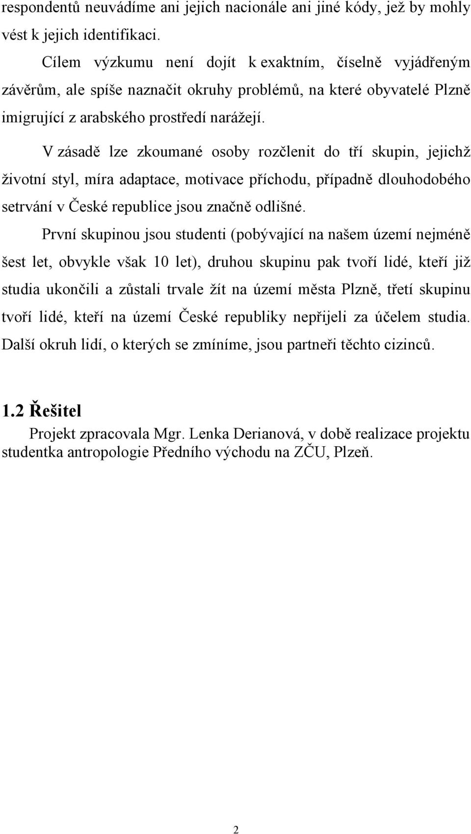 V zásadě lze zkoumané osoby rozčlenit do tří skupin, jejichž životní styl, míra adaptace, motivace příchodu, případně dlouhodobého setrvání v České republice jsou značně odlišné.