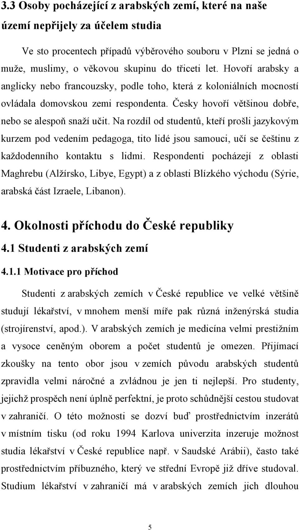 Na rozdíl od studentů, kteří prošli jazykovým kurzem pod vedením pedagoga, tito lidé jsou samouci, učí se češtinu z každodenního kontaktu s lidmi.