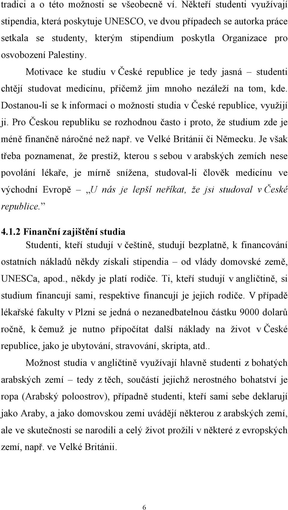 Motivace ke studiu v České republice je tedy jasná studenti chtějí studovat medicínu, přičemž jim mnoho nezáleží na tom, kde.