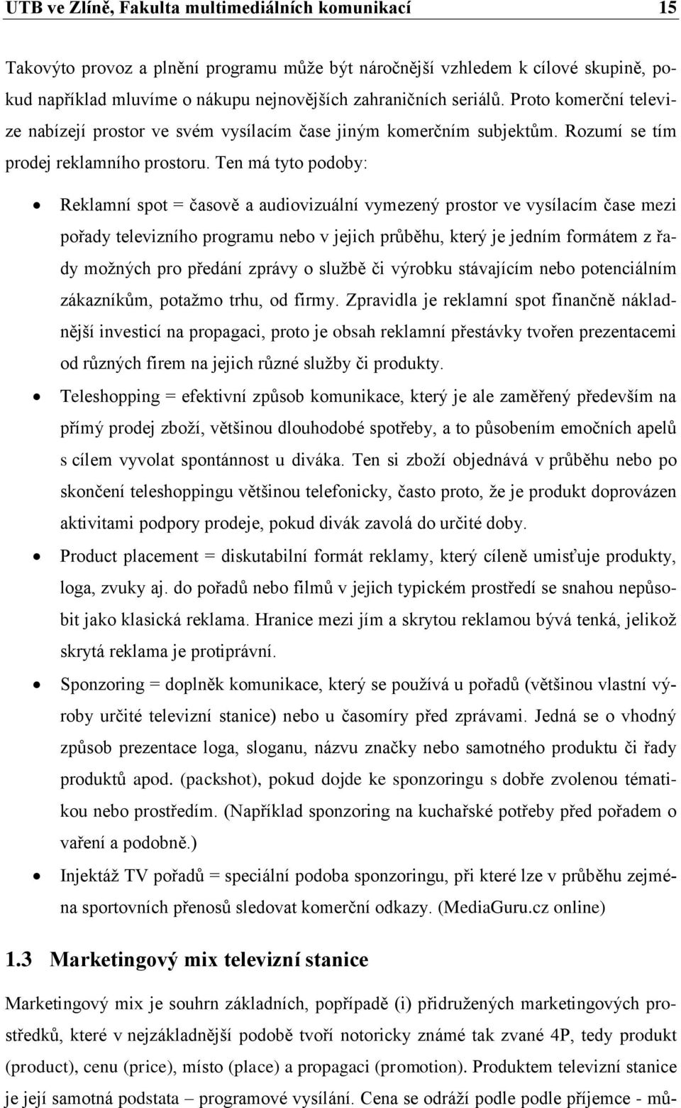 Ten má tyto podoby: Reklamní spot = časově a audiovizuální vymezený prostor ve vysílacím čase mezi pořady televizního programu nebo v jejich průběhu, který je jedním formátem z řady možných pro