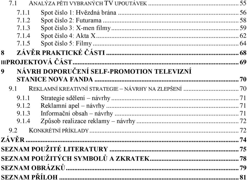 1 REKLAMNÍ KREATIVNÍ STRATEGIE NÁVRHY NA ZLEPŠENÍ... 70 9.1.1 Strategie sdělení návrhy... 71 9.1.2 Reklamní apel návrhy... 71 9.1.3 Informační obsah návrhy... 71 9.1.4 Způsob realizace reklamy návrhy.