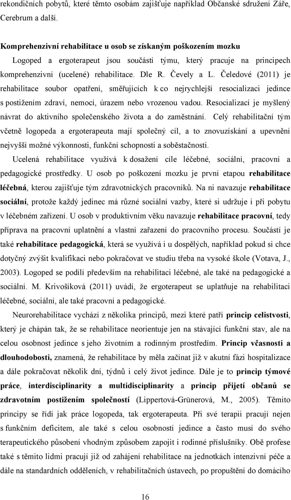 Čeledové (2011) je rehabilitace soubor opatření, směřujících k co nejrychlejší resocializaci jedince s postiţením zdraví, nemocí, úrazem nebo vrozenou vadou.