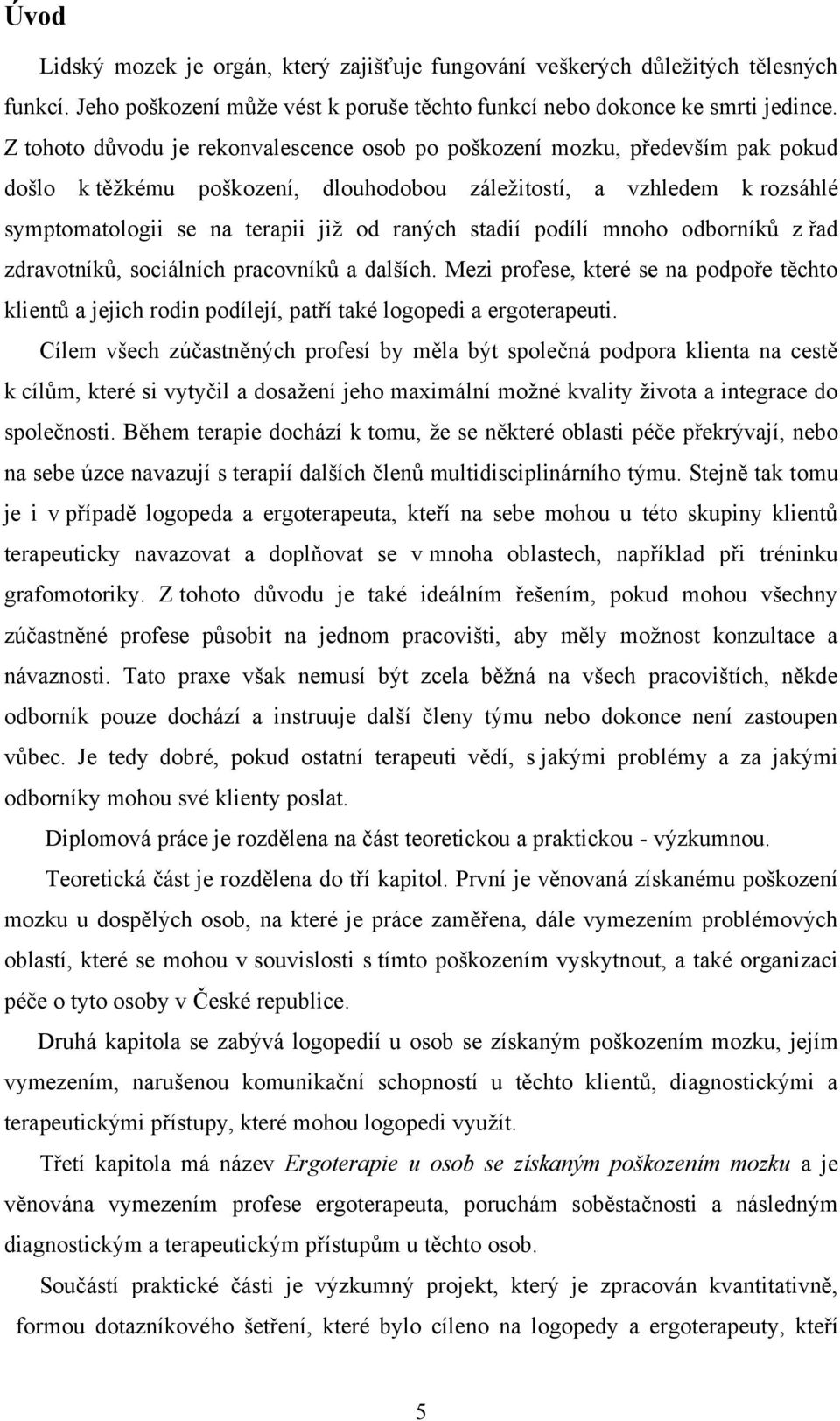 stadií podílí mnoho odborníků z řad zdravotníků, sociálních pracovníků a dalších. Mezi profese, které se na podpoře těchto klientů a jejich rodin podílejí, patří také logopedi a ergoterapeuti.