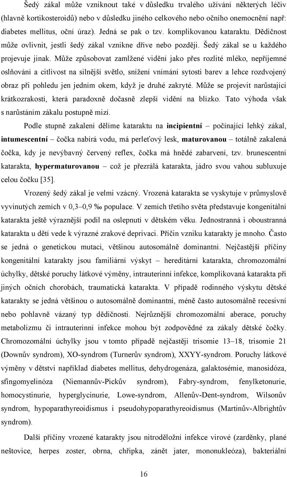 Může způsobovat zamlžené vidění jako přes rozlité mléko, nepříjemné oslňování a citlivost na silnější světlo, snížení vnímání sytosti barev a lehce rozdvojený obraz při pohledu jen jedním okem, když