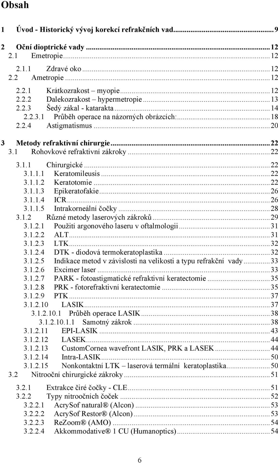 ..22 3.1.1.1 Keratomileusis...22 3.1.1.2 Keratotomie...22 3.1.1.3 Epikeratofakie...26 3.1.1.4 ICR...26 3.1.1.5 Intrakorneální čočky...28 3.1.2 Různé metody laserových zákroků...29 3.1.2.1 Použití argonového laseru v oftalmologii.