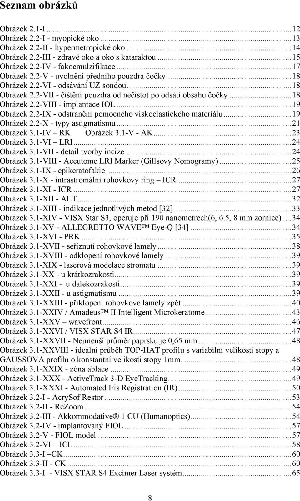 ..19 Obrázek 2.2-IX - odstranění pomocného viskoelastického materiálu...19 Obrázek 2.2-X - typy astigmatismu...21 Obrázek 3.1-IV RK Obrázek 3.1-V - AK...23 Obrázek 3.1-VI LRI...24 Obrázek 3.