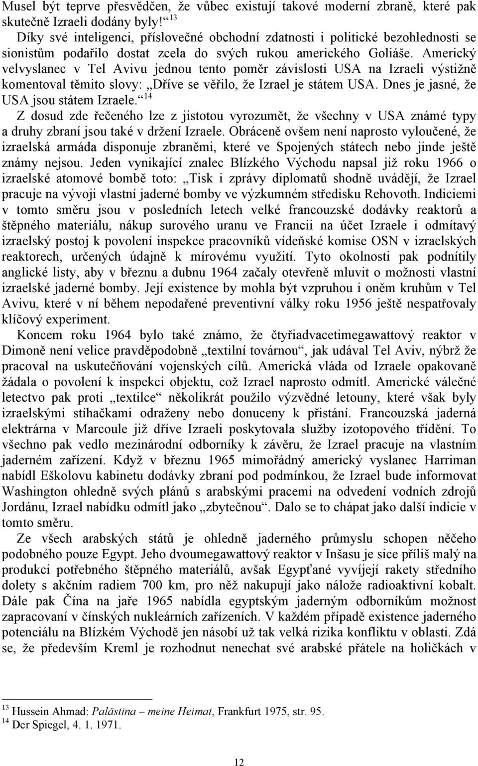 Americký velvyslanec v Tel Avivu jednou tento poměr závislosti USA na Izraeli výstižně komentoval těmito slovy: Dříve se věřilo, že Izrael je státem USA. Dnes je jasné, že USA jsou státem Izraele.