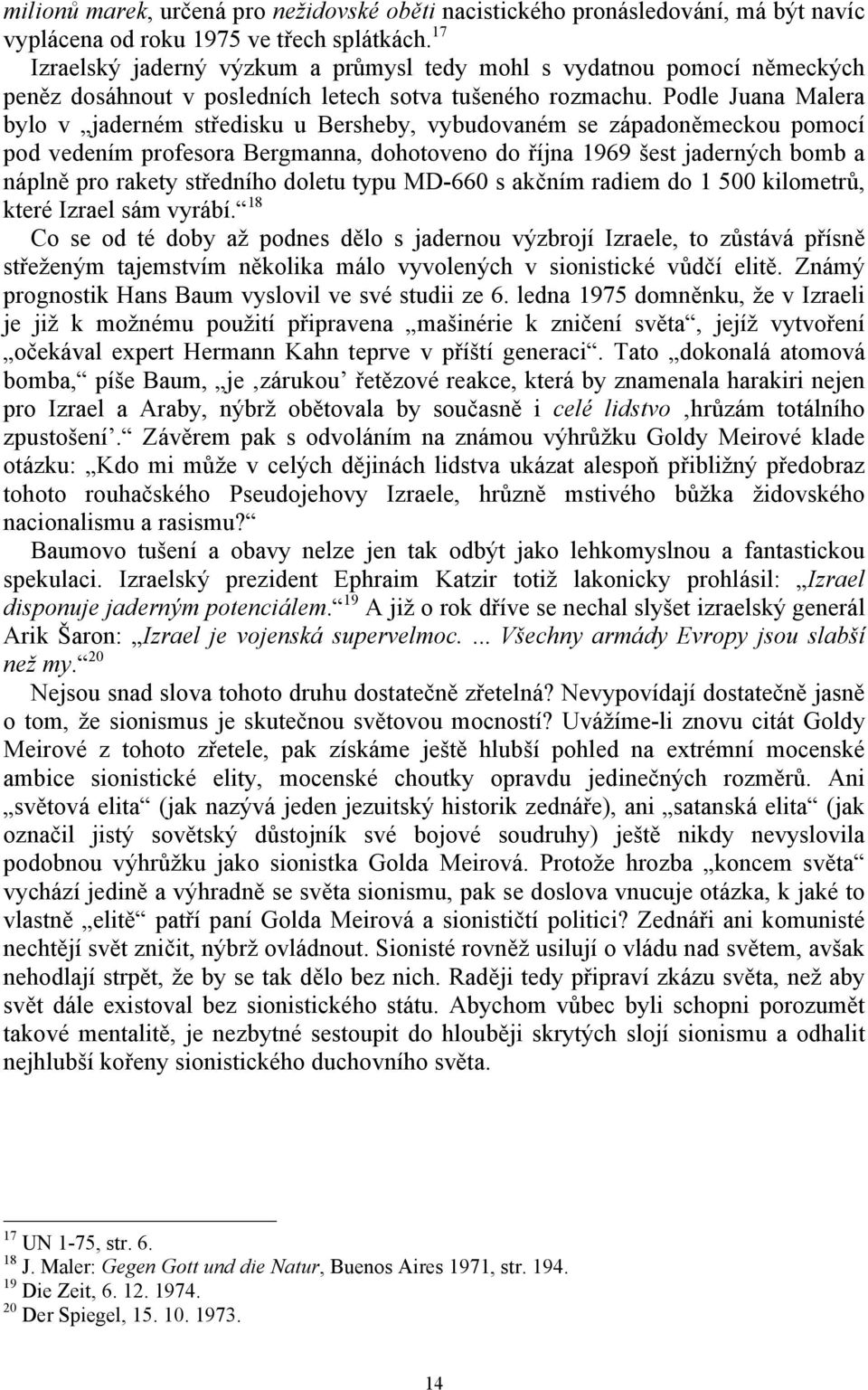 Podle Juana Malera bylo v jaderném středisku u Bersheby, vybudovaném se západoněmeckou pomocí pod vedením profesora Bergmanna, dohotoveno do října 1969 šest jaderných bomb a náplně pro rakety