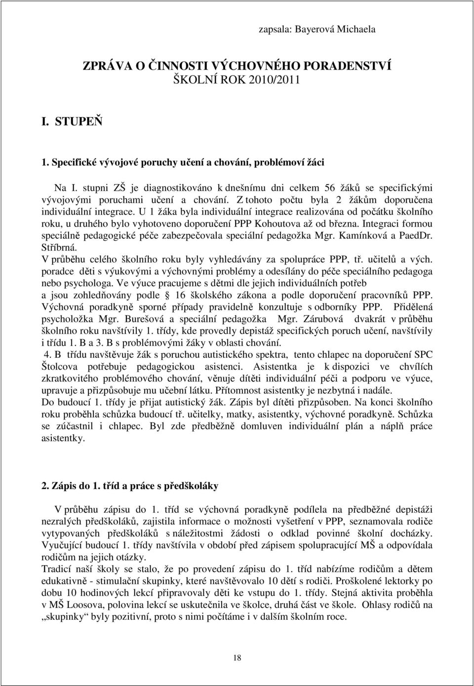 U 1 žáka byla individuální integrace realizována od počátku školního roku, u druhého bylo vyhotoveno doporučení PPP Kohoutova až od března.