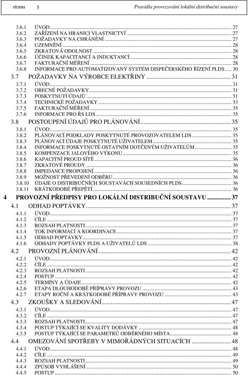 .. 33 3.7.5 FAKTURAČNÍ MĚŘENÍ... 35 3.7.6 INFORMACE PRO ŘS LDS... 35 3.8 POSTOUPENÍ ÚDAJŮ PRO PLÁNOVÁNÍ... 35 3.8.1 ÚVOD... 35 3.8.2 PLÁNOVACÍ PODKLADY POSKYTNUTÉ PROVOZOVATELEM LDS... 35 3.8.3 PLÁNOVACÍ ÚDAJE POSKYTNUTÉ UŽIVATELEM.