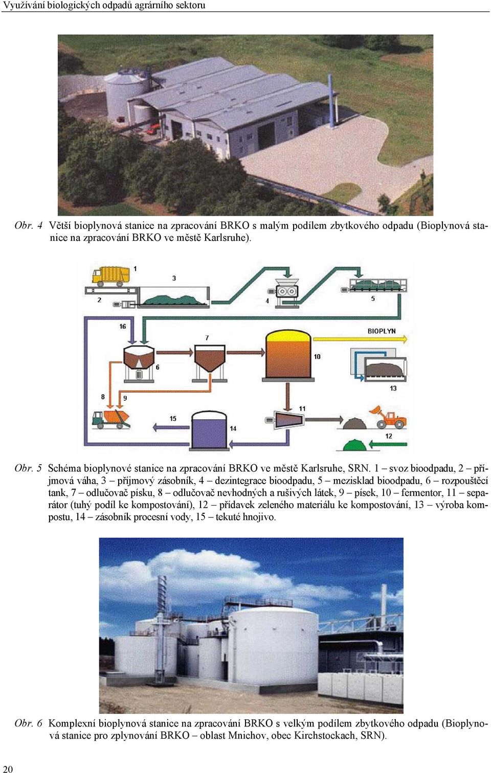 1 svoz bioodpadu, 2 příjmová váha, 3 příjmový zásobník, 4 dezintegrace bioodpadu, 5 mezisklad bioodpadu, 6 rozpouštěcí tank, 7 odlučovač písku, 8 odlučovač nevhodných a rušivých látek, 9