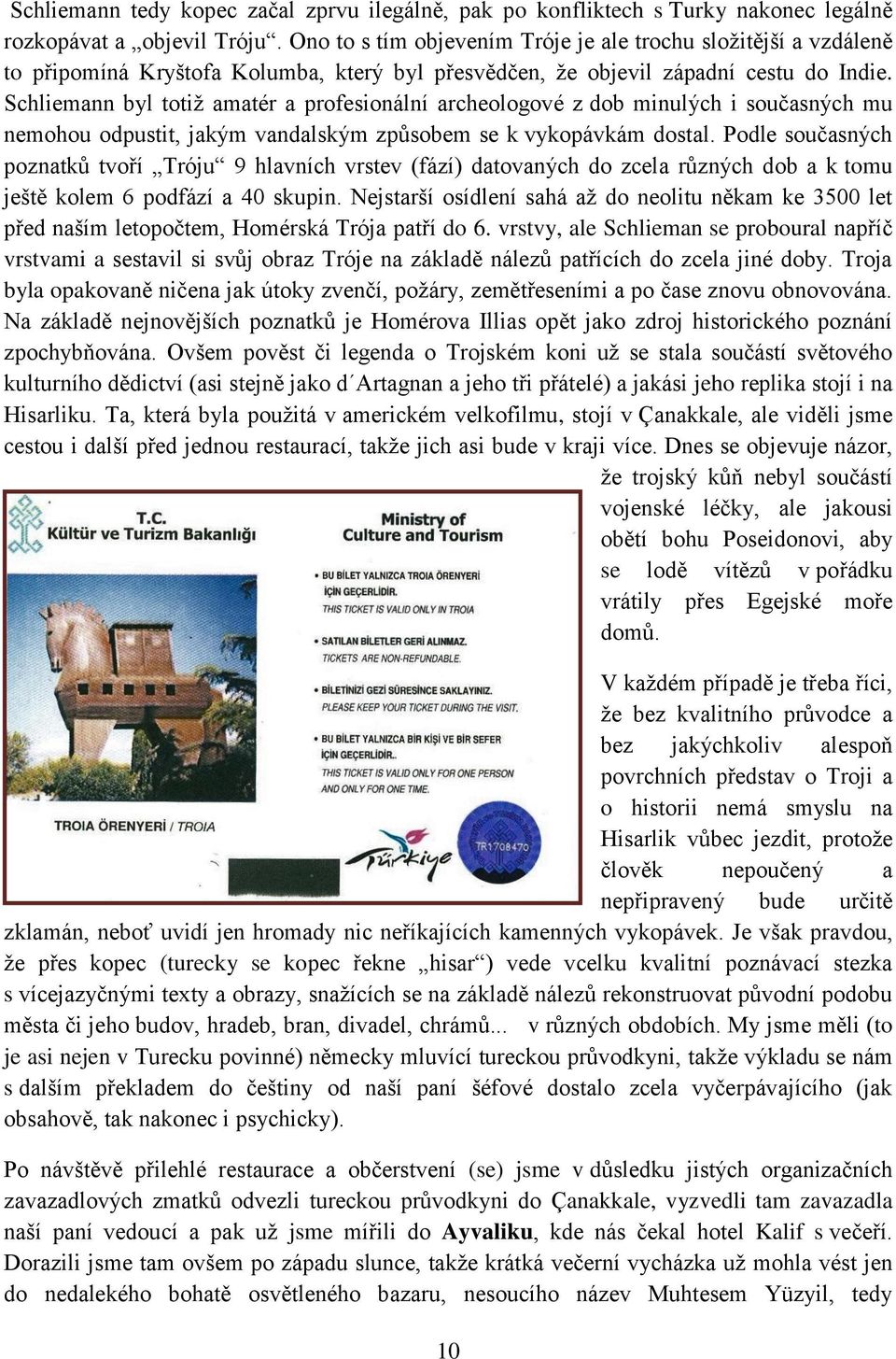 Schliemann byl totiž amatér a profesionální archeologové z dob minulých i současných mu nemohou odpustit, jakým vandalským způsobem se k vykopávkám dostal.