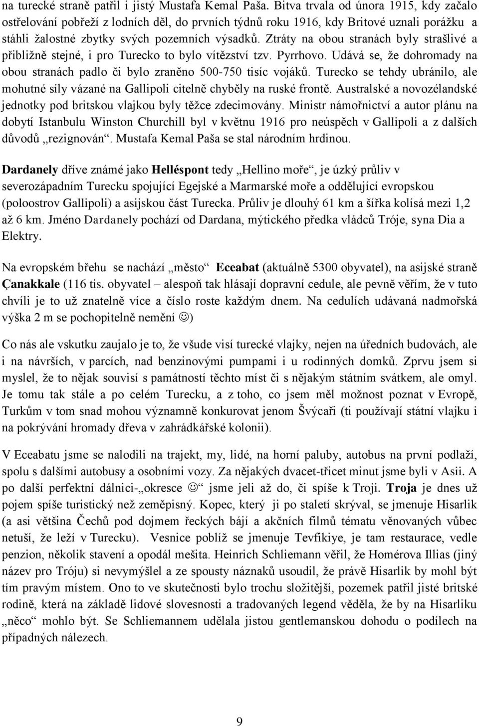 Ztráty na obou stranách byly strašlivé a přibližně stejné, i pro Turecko to bylo vítězství tzv. Pyrrhovo. Udává se, že dohromady na obou stranách padlo či bylo zraněno 500-750 tisíc vojáků.