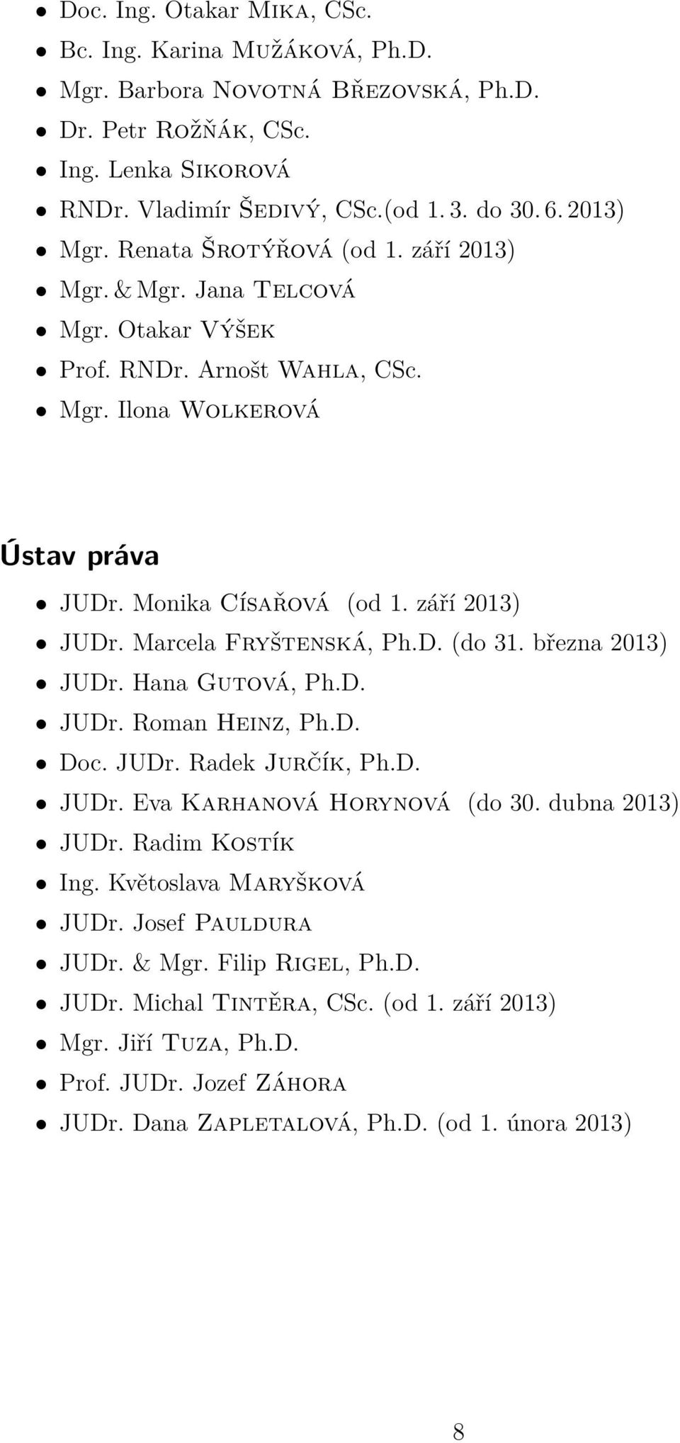 Marcela Fryštenská, Ph.D. (do 31. března 2013) JUDr. Hana Gutová, Ph.D. JUDr. Roman Heinz, Ph.D. Doc. JUDr. Radek Jurčík, Ph.D. JUDr. Eva Karhanová Horynová (do 30. dubna 2013) JUDr. Radim Kostík Ing.