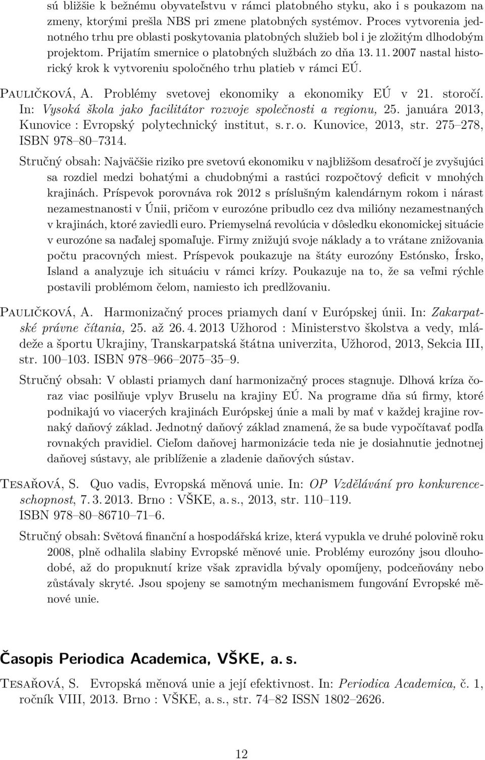 2007 nastal historický krok k vytvoreniu spoločného trhu platieb v rámci EÚ. Pauličková, A. Problémy svetovej ekonomiky a ekonomiky EÚ v 21. storočí.