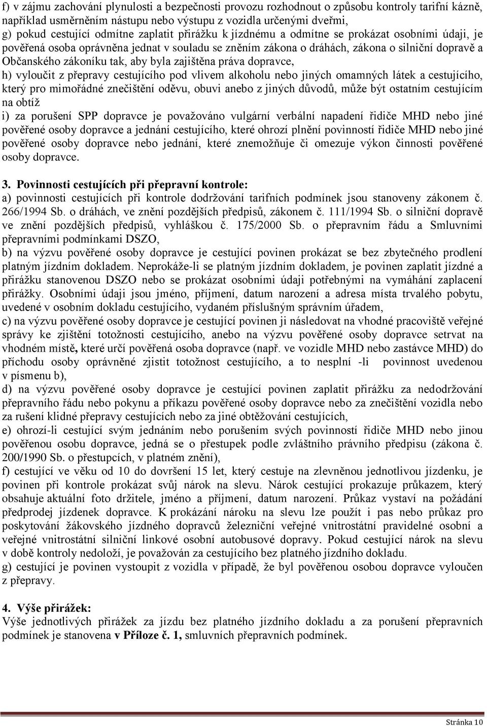 byla zajištěna práva dopravce, h) vyloučit z přepravy cestujícího pod vlivem alkoholu nebo jiných omamných látek a cestujícího, který pro mimořádné znečištění oděvu, obuvi anebo z jiných důvodů, může