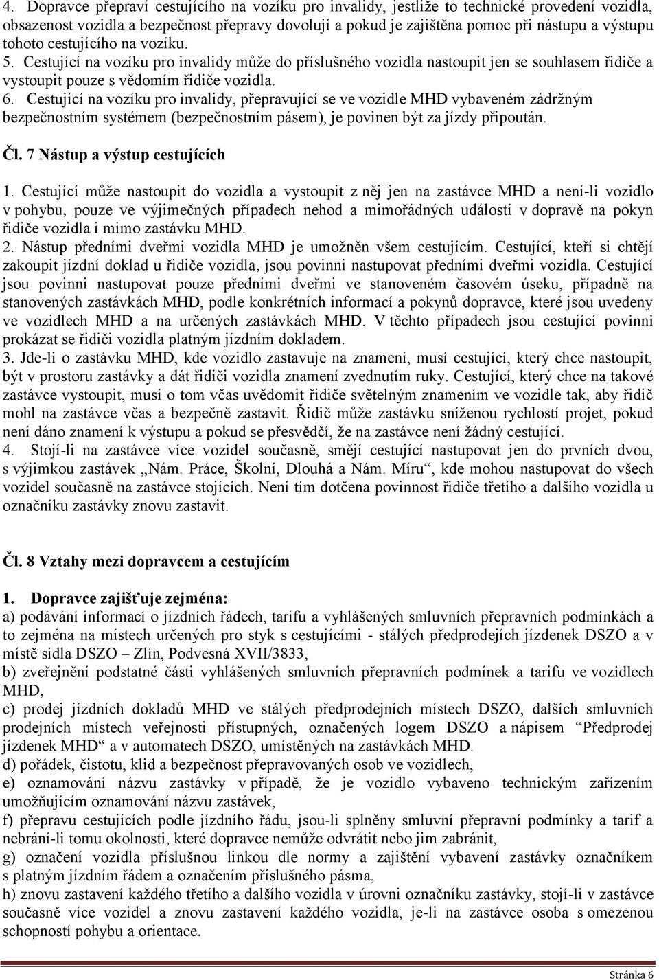 Cestující na vozíku pro invalidy, přepravující se ve vozidle MHD vybaveném zádržným bezpečnostním systémem (bezpečnostním pásem), je povinen být za jízdy připoután. Čl.