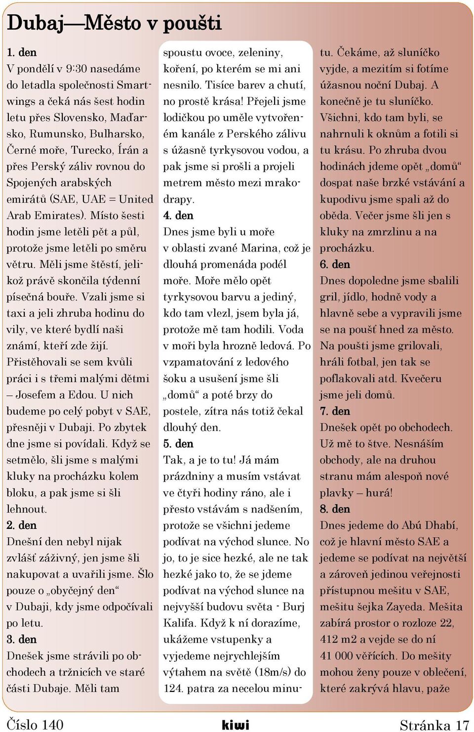 Spojených arabských emirátů (SAE, UAE = United Arab Emirates). Místo šesti hodin jsme letěli pět a půl, protože jsme letěli po směru větru.