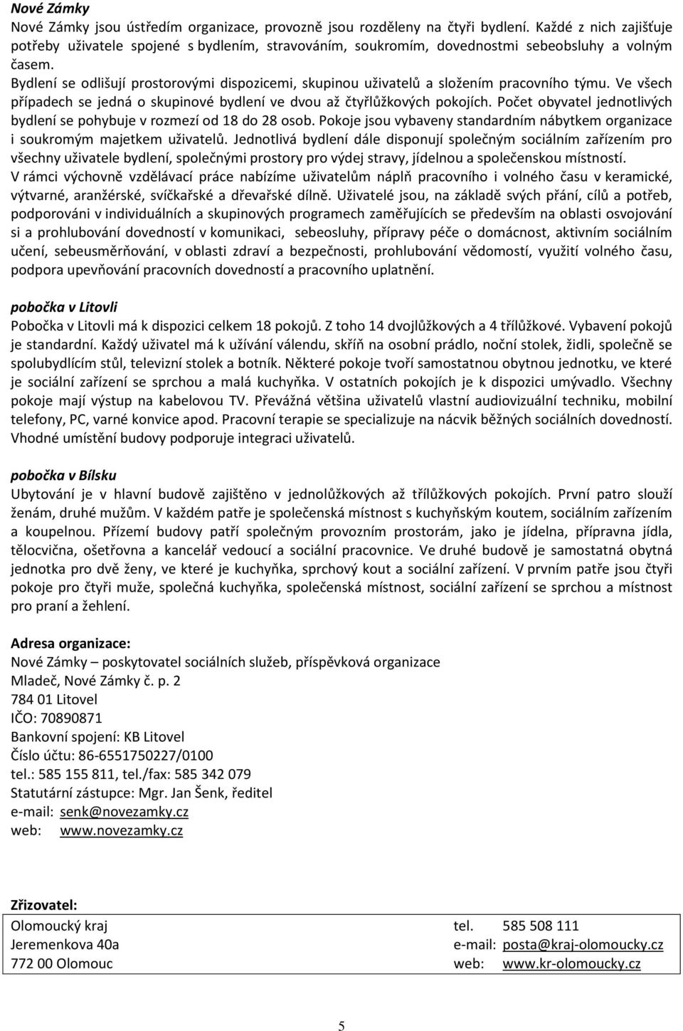 Bydlení se odlišují prostorovými dispozicemi, skupinou uživatelů a složením pracovního týmu. Ve všech případech se jedná o skupinové bydlení ve dvou až čtyřlůžkových pokojích.