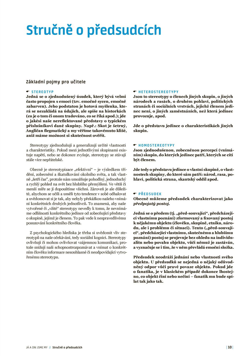 ); jde o jakési naše nereflektované představy o typickém příslušníkovi dané skupiny. Např.: Skot je šetrný, Angličan flegmatický a my věříme takovémuto klišé, aniž máme možnost si skutečnost ověřit.