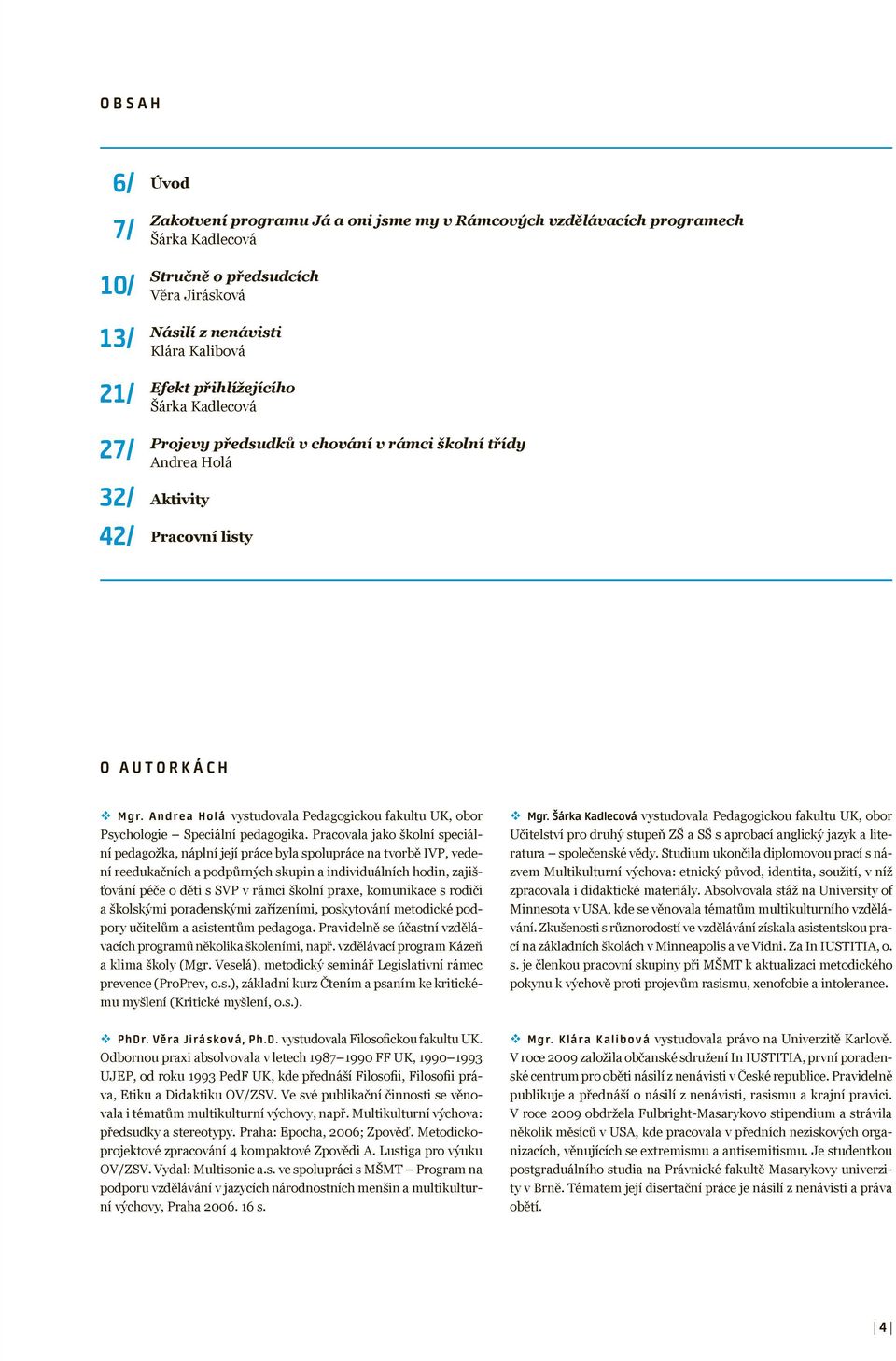 Andrea Holá vystudovala Pedagogickou fakultu UK, obor Psychologie Speciální pedagogika.