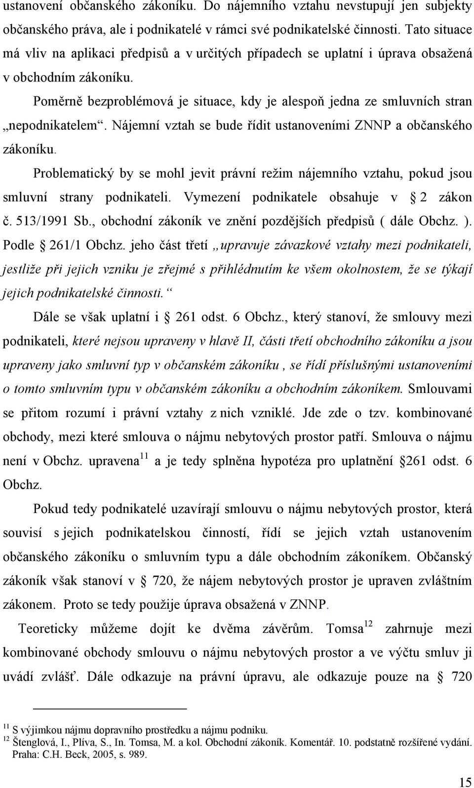 Poměrně bezproblémová je situace, kdy je alespoň jedna ze smluvních stran nepodnikatelem. Nájemní vztah se bude řídit ustanoveními ZNNP a občanského zákoníku.