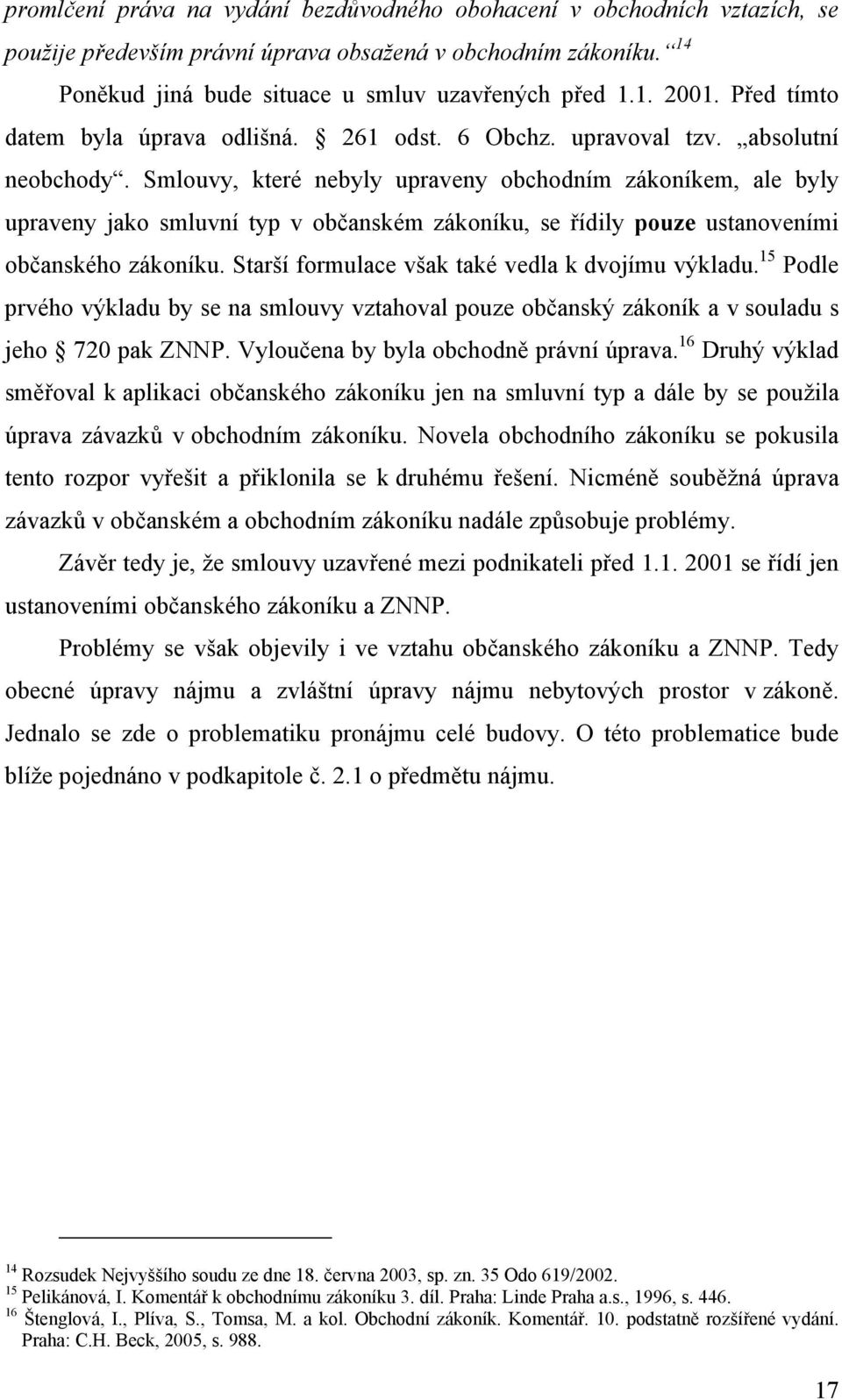 Smlouvy, které nebyly upraveny obchodním zákoníkem, ale byly upraveny jako smluvní typ v občanském zákoníku, se řídily pouze ustanoveními občanského zákoníku.