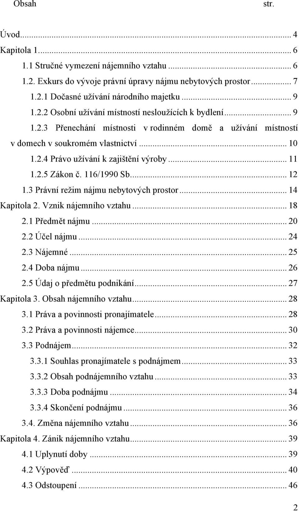 3 Právní režim nájmu nebytových prostor... 14 Kapitola 2. Vznik nájemního vztahu... 18 2.1 Předmět nájmu... 20 2.2 Účel nájmu... 24 2.3 Nájemné... 25 2.4 Doba nájmu... 26 2.