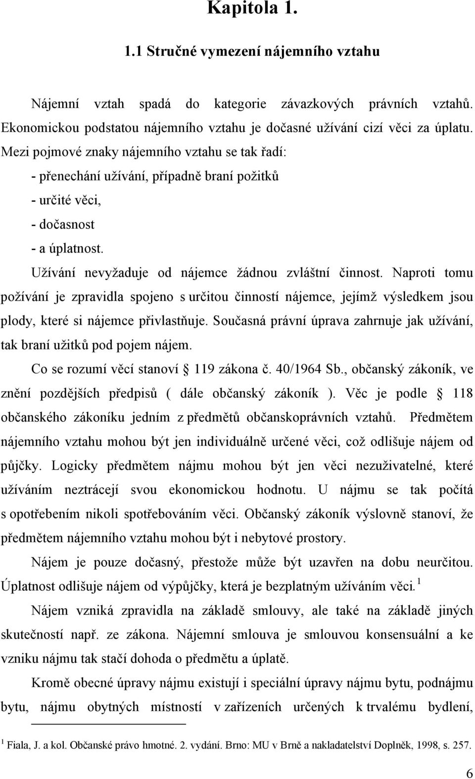 Naproti tomu požívání je zpravidla spojeno s určitou činností nájemce, jejímž výsledkem jsou plody, které si nájemce přivlastňuje.