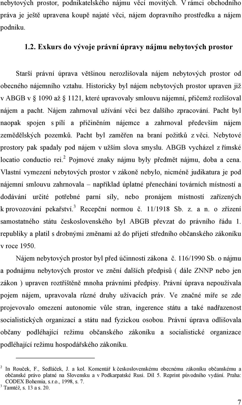 Historicky byl nájem nebytových prostor upraven již v ABGB v 1090 až 1121, které upravovaly smlouvu nájemní, přičemž rozlišoval nájem a pacht. Nájem zahrnoval užívání věci bez dalšího zpracování.