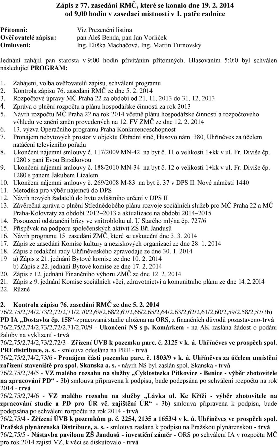 Martin Turnovský Jednání zahájil pan starosta v 9:00 hodin přivítáním přítomných. Hlasováním 5:0:0 byl schválen následující PROGRAM: 1. Zahájení, volba ověřovatelů zápisu, schválení programu 2.