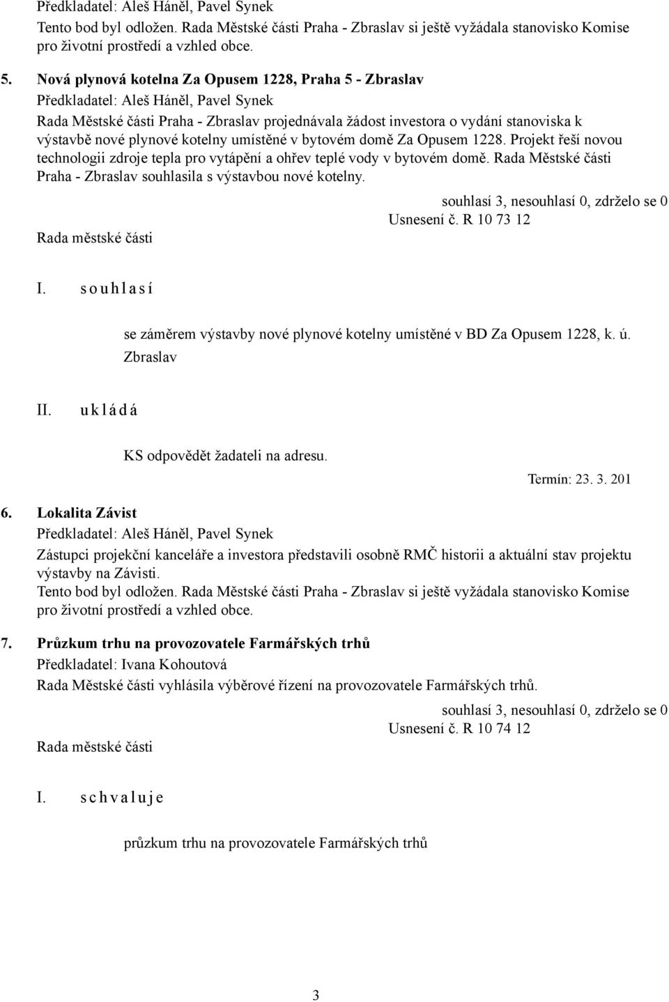 Za Opusem 1228. Projekt řeší novou technologii zdroje tepla pro vytápění a ohřev teplé vody v bytovém domě. Rada Městské části Praha - Zbraslav souhlasila s výstavbou nové kotelny. Usnesení č.