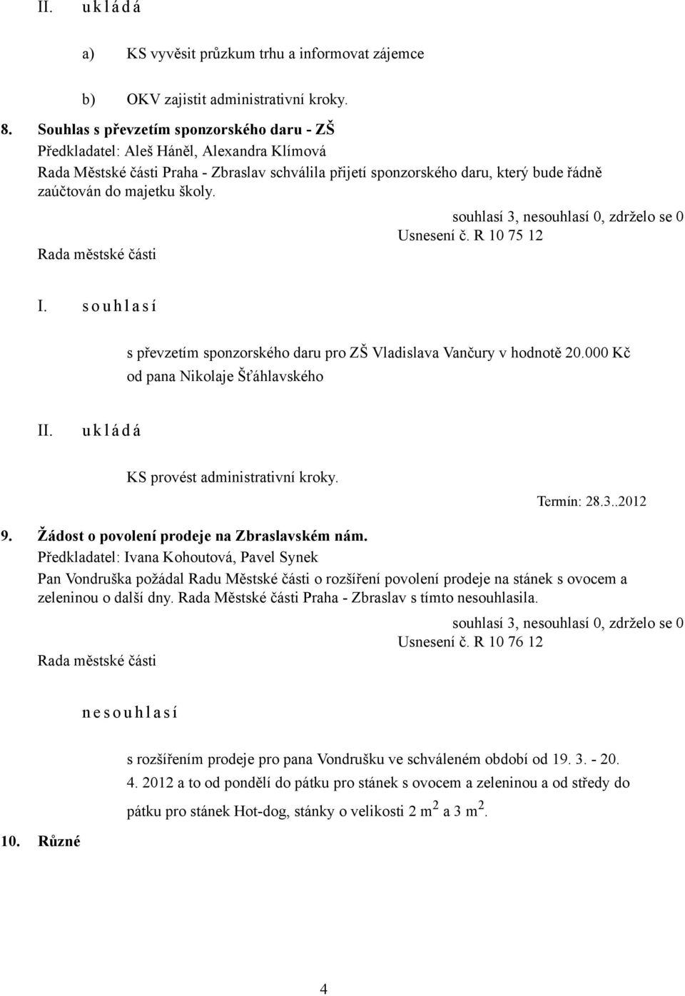 školy. Usnesení č. R 10 75 12 I. s o u h l a s í s převzetím sponzorského daru pro ZŠ Vladislava Vančury v hodnotě 20.000 Kč od pana Nikolaje Šťáhlavského KS provést administrativní kroky. Termín: 28.