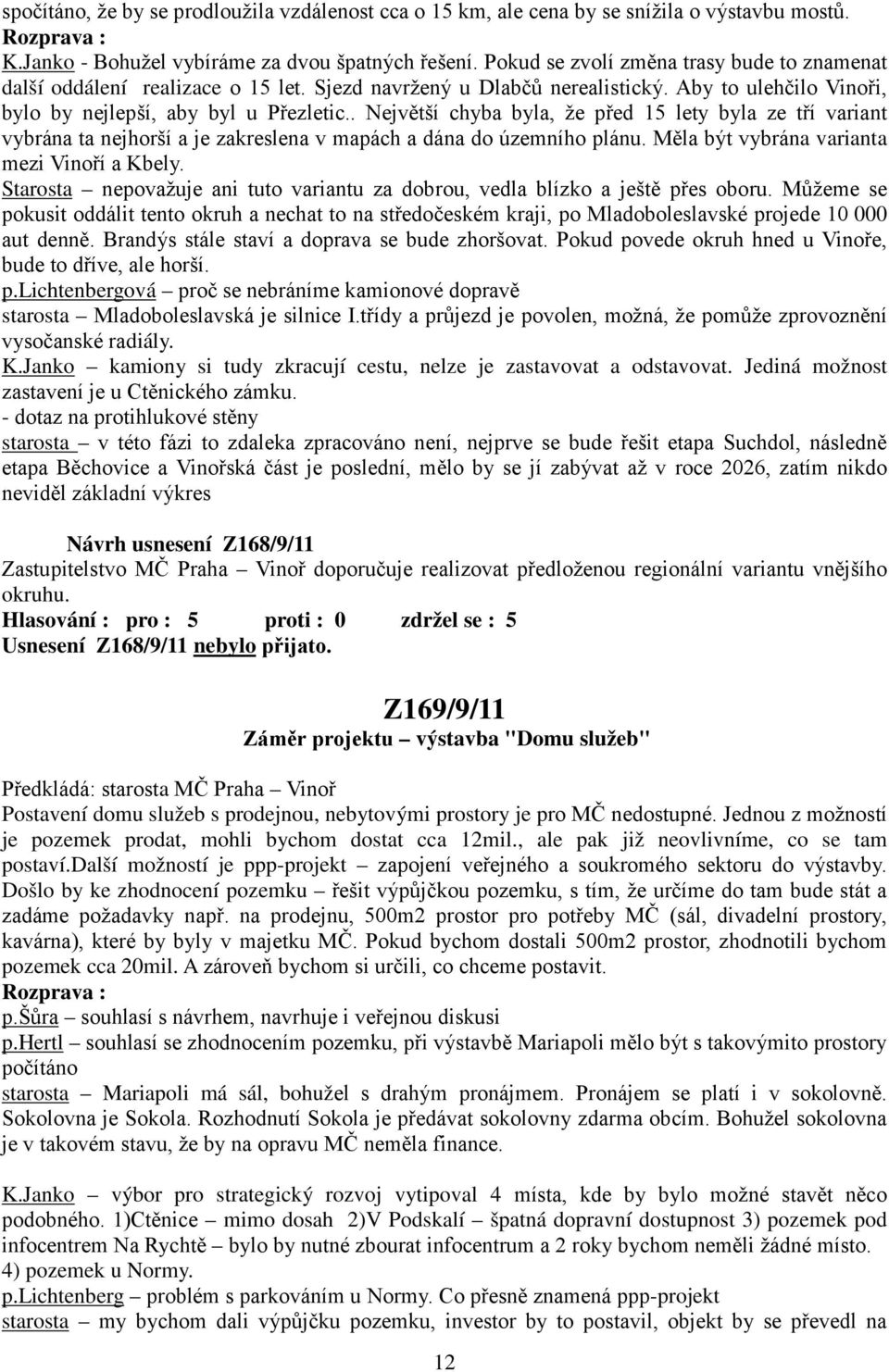 . Největší chyba byla, že před 15 lety byla ze tří variant vybrána ta nejhorší a je zakreslena v mapách a dána do územního plánu. Měla být vybrána varianta mezi Vinoří a Kbely.