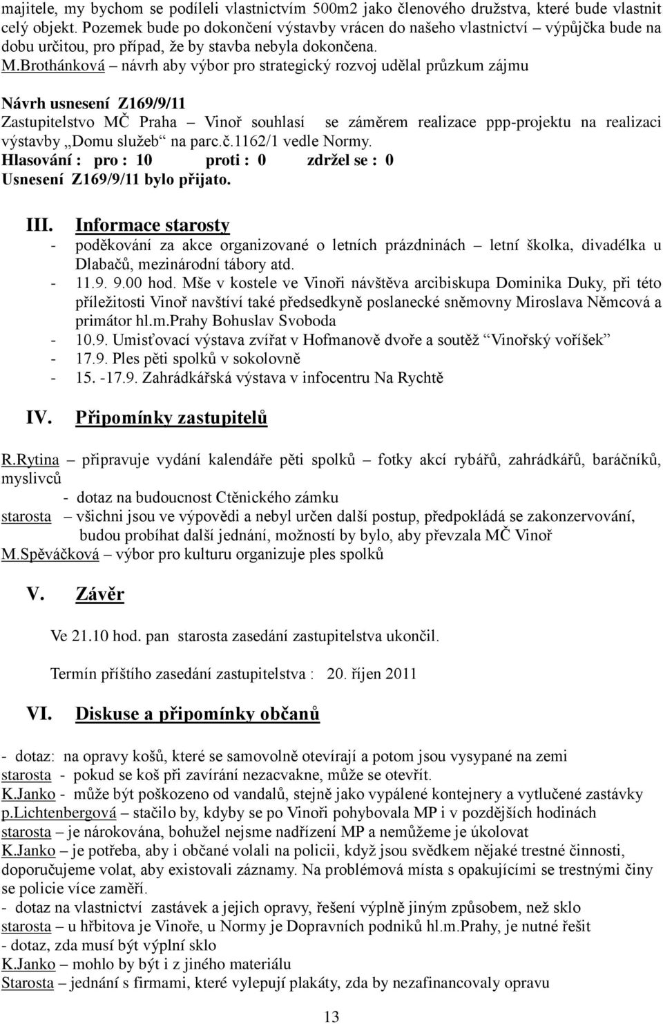 Brothánková návrh aby výbor pro strategický rozvoj udělal průzkum zájmu Návrh usnesení Z169/9/11 Zastupitelstvo MČ Praha Vinoř souhlasí se záměrem realizace ppp-projektu na realizaci výstavby Domu