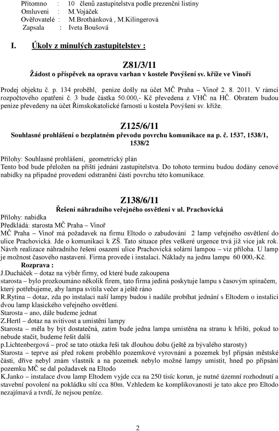 V rámci rozpočtového opatření č. 3 bude částka 50.000,- Kč převedena z VHČ na HČ. Obratem budou peníze převedeny na účet Římskokatolické farnosti u kostela Povýšení sv. kříže.