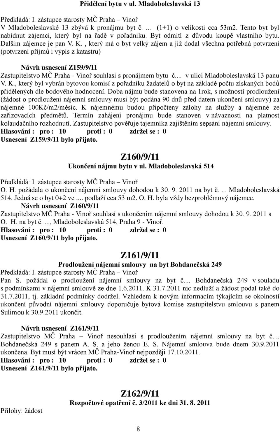 , který má o byt velký zájem a již dodal všechna potřebná potvrzení (potvrzení příjmů i výpis z katastru) Návrh usnesení Z159/9/11 Zastupitelstvo MČ Praha - Vinoř souhlasí s pronájmem bytu č.