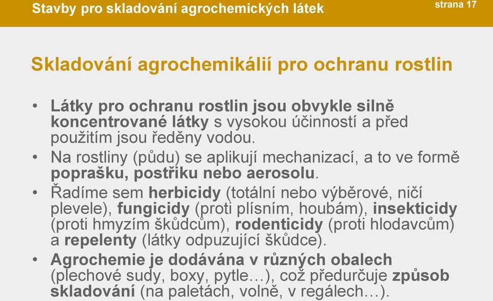 Řadíme sem herbicidy (totální nebo výběrové, ničí plevele), fungicidy (proti plísním, houbám), insekticidy (proti hmyzím škůdcům), rodenticidy (proti hlodavcům) a