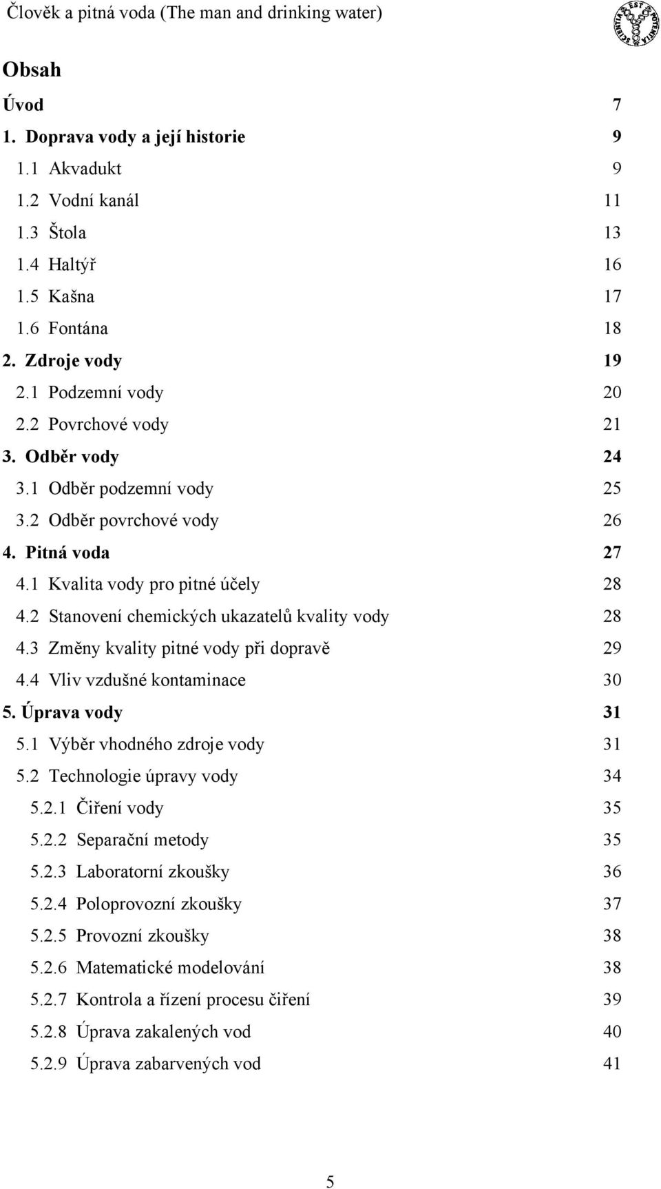 3 Změny kvality pitné vody při dopravě 29 4.4 Vliv vzdušné kontaminace 30 5. Úprava vody 31 5.1 Výběr vhodného zdroje vody 31 5.2 Technologie úpravy vody 34 5.2.1 Čiření vody 35 5.2.2 Separační metody 35 5.