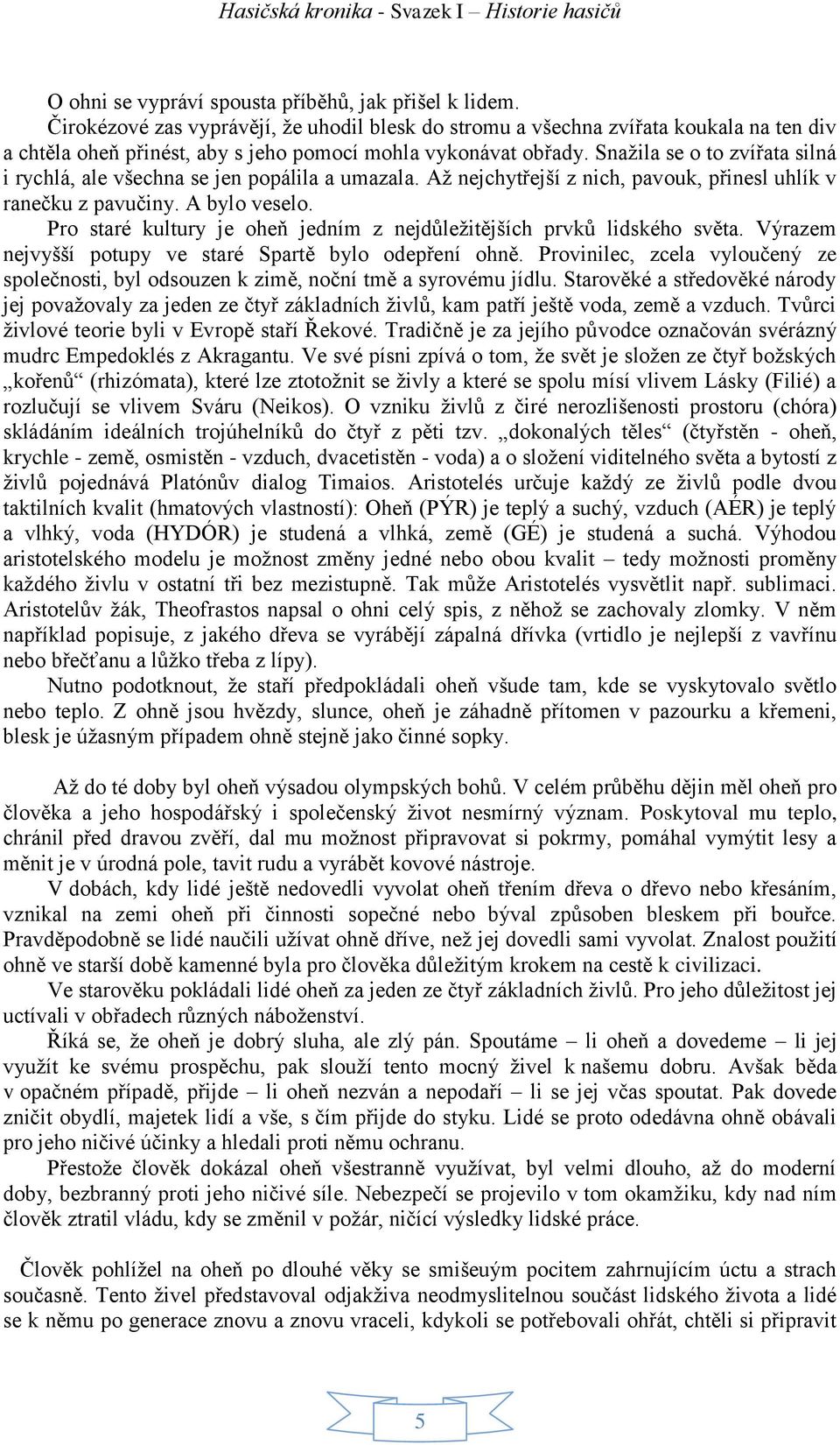 Snažila se o to zvířata silná i rychlá, ale všechna se jen popálila a umazala. Až nejchytřejší z nich, pavouk, přinesl uhlík v ranečku z pavučiny. A bylo veselo.