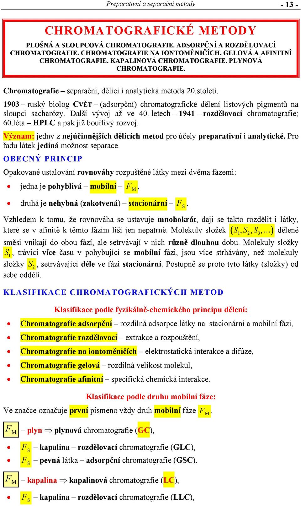 1903 ruský biolog CVĚT (adsorpční) chromatografické dělení listových pigmentů na sloupci sacharózy. Další vývoj až ve 40. letech 1941 rozdělovací chromatografie; 60.