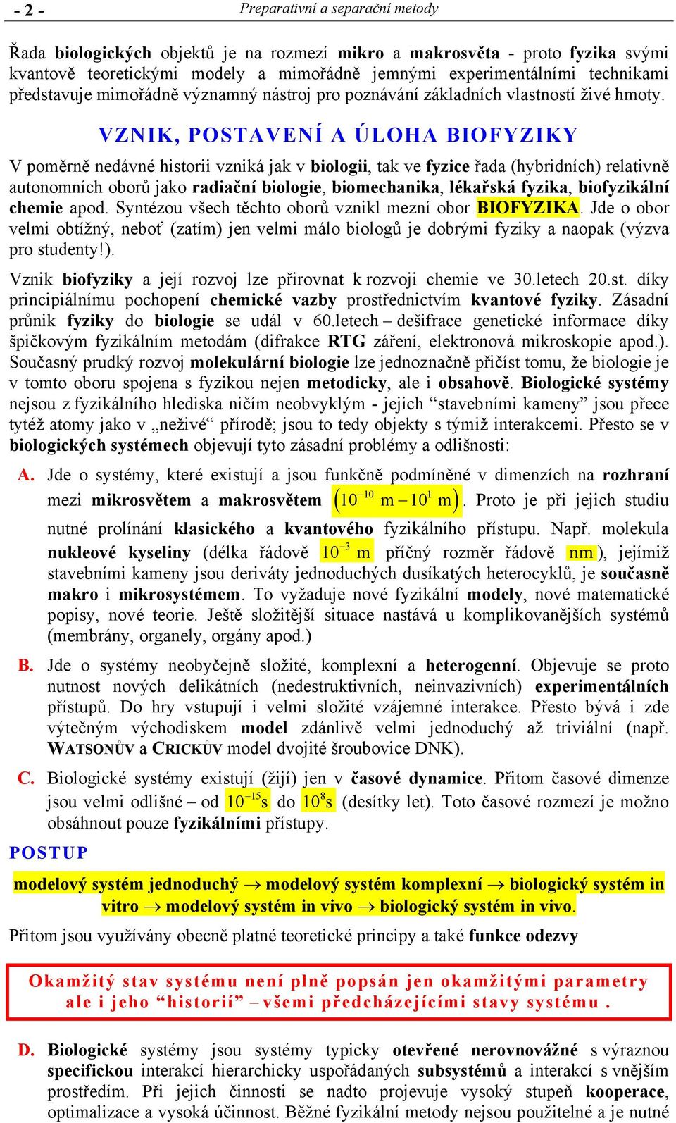 VZNIK, POSTAVENÍ A ÚLOHA BIOFYZIKY V poměrně nedávné historii vzniká jak v biologii, tak ve fyzice řada (hybridních) relativně autonomních oborů jako radiační biologie, biomechanika, lékařská fyzika,